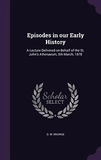Episodes our Early History: A Lecture Delivered on Behalf of the St. John's Athenaeum, 5th March, 1878