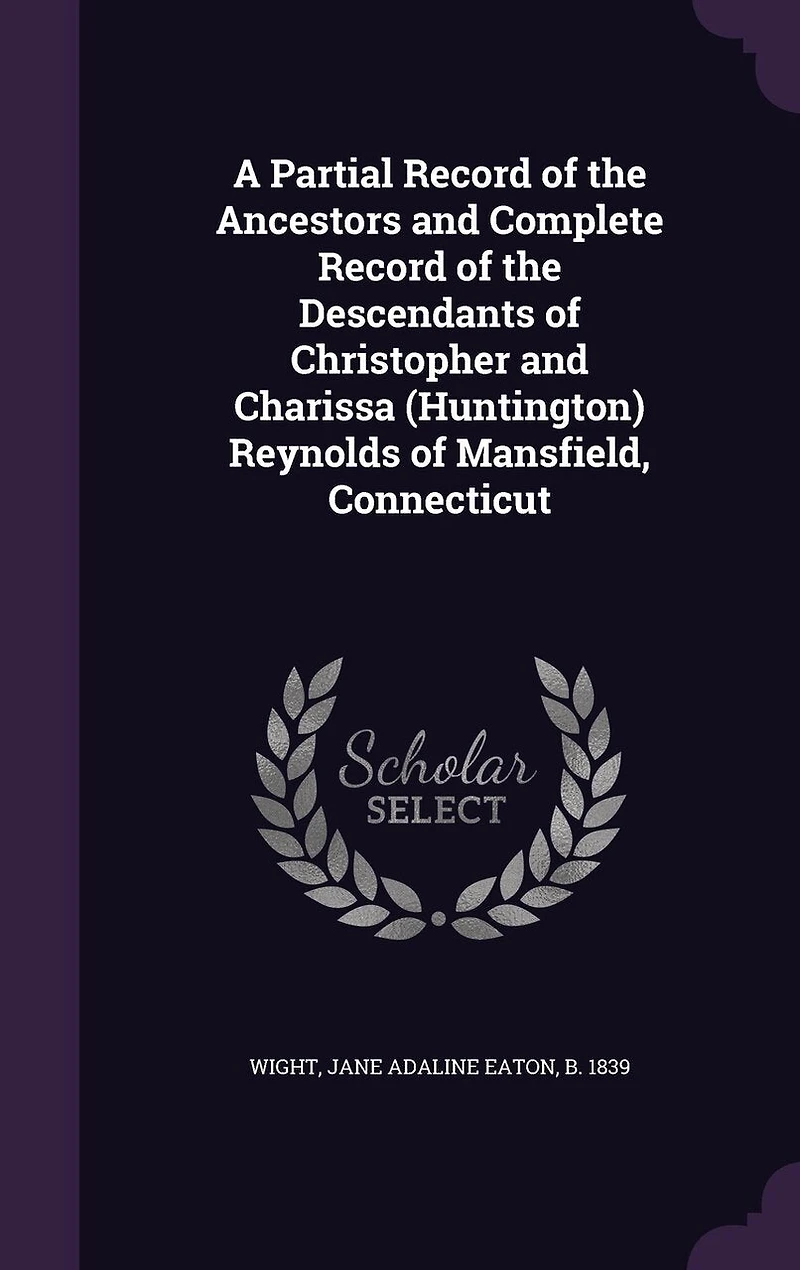A Partial Record of the Ancestors and Complete Descendants Christopher Charissa (Huntington) Reynolds Mansfield, Connecticut
