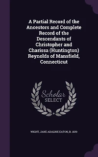 A Partial Record of the Ancestors and Complete Descendants Christopher Charissa (Huntington) Reynolds Mansfield, Connecticut