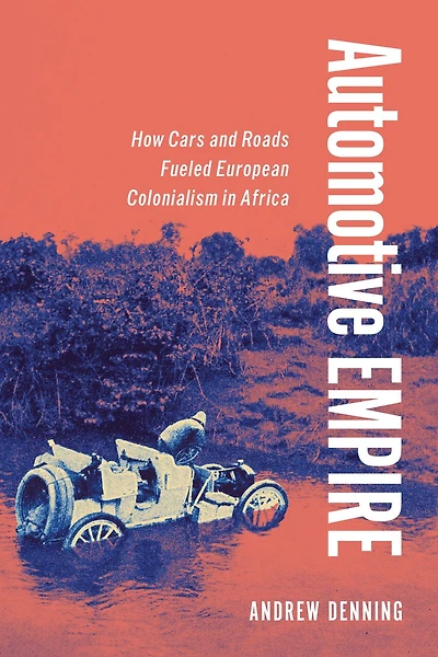 Automotive Empire: How Cars and Roads Fueled European Colonialism Africa