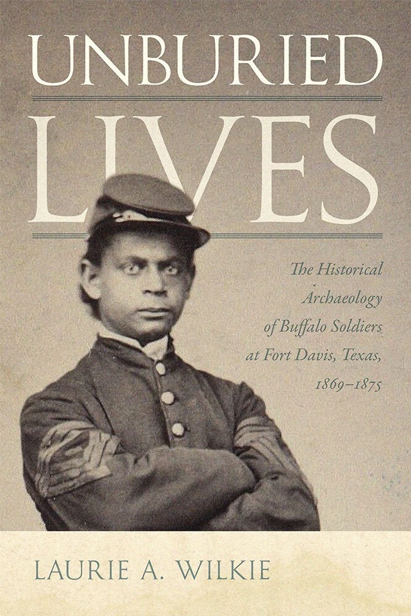 Unburied Lives: The Historical Archaeology of Buffalo Soldiers at Fort Davis, Texas, 1869-1875