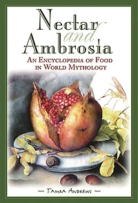 Nectar and Ambrosia: An Encyclopedia of Food World Mythology