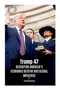 Trump 47: Reshaping America's Economic Destiny and Global Influence