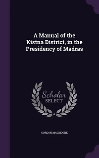 A Manual of the Kistna District Presidency Madras: Compiled for Government Madras (Classic Reprint)