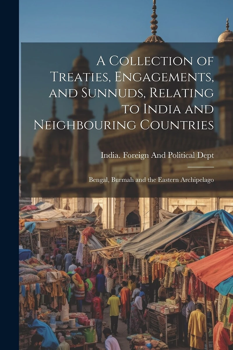 A Collection of Treaties, Engagements, and Sunnuds, Relating to India and Neighbouring Countries: Bengal