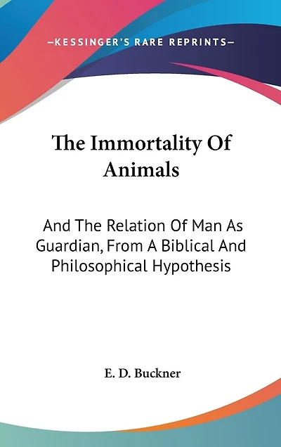 The Immortality Of Animals: And The Relation Of Man As Guardian, From A Biblical And Philosophical Hypothesis