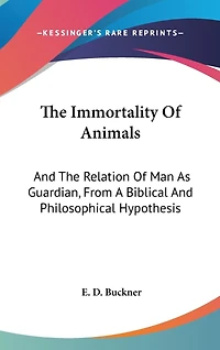 The Immortality Of Animals: And The Relation Of Man As Guardian, From A Biblical And Philosophical Hypothesis