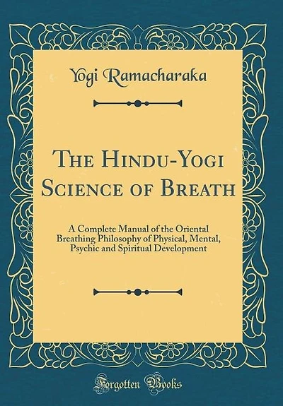 The Hindu-Yogi Science of Breath: A Complete Manual of the Oriental Breathing Philosophy of Physical, Mental, Psychic and Spiritual D