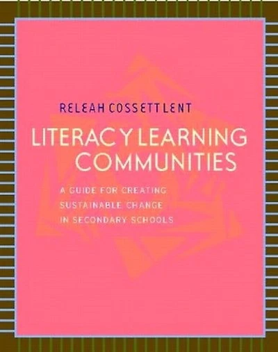 Literacy Learning Communities: A Guide for Creating Sustainable Change in Secondary Schools