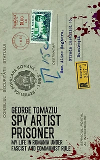 Spy Artist Prisoner: My Life Romania under Fascist and Communist Rule