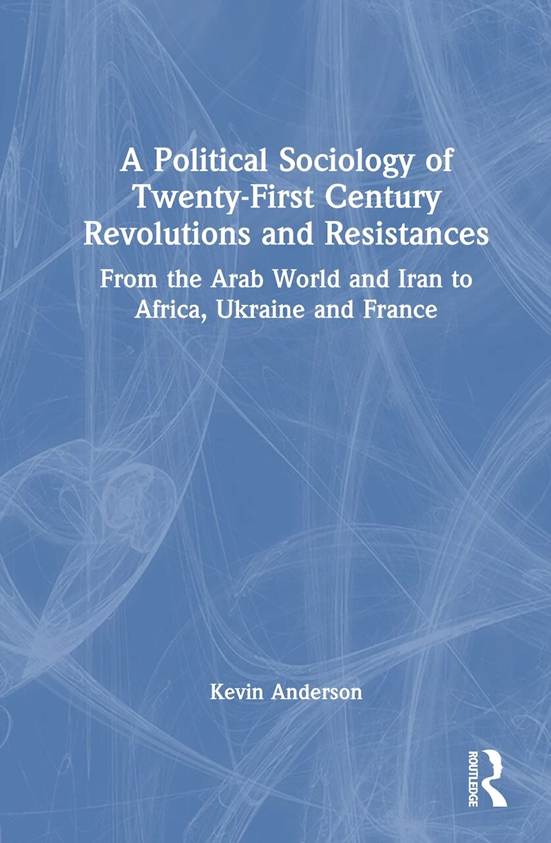 A Political Sociology of Twenty-First Century Revolutions and Resistances: From the Arab World Iran to Africa, Ukraine France