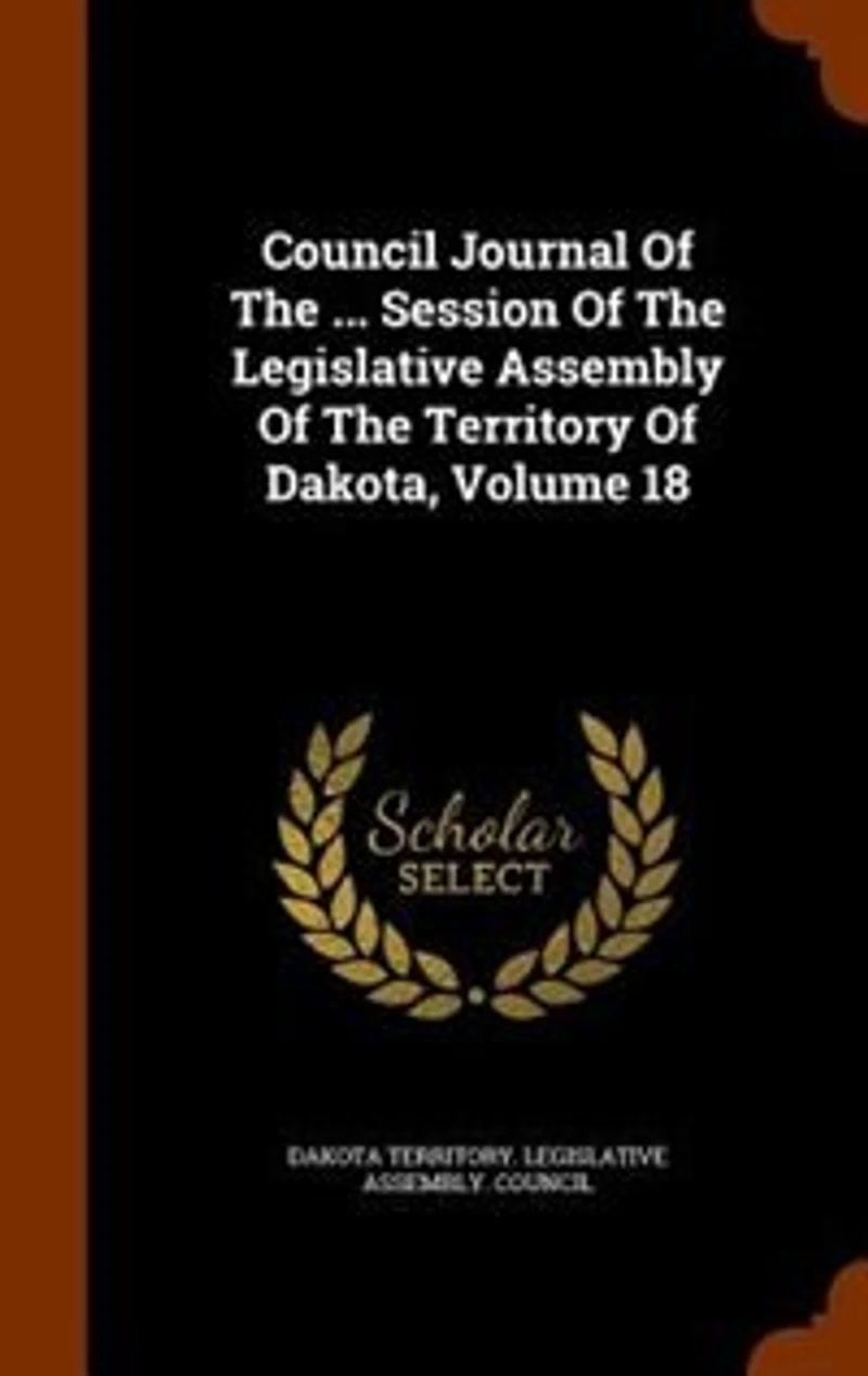 Council Journal Of The ... Session Legislative Assembly Territory Dakota, Volume 18