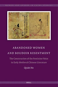 Abandoned Women and Boudoir Resentment: The Construction of the Feminine Voice in Early Medieval Chinese Literature