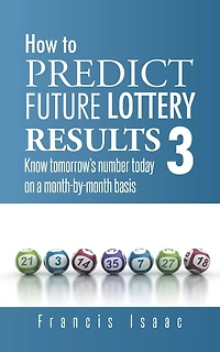 HOW TO PREDICT FUTURE LOTTERY RESULTS BOOK 3: Know tomorrow's number today on a month-by-month basis