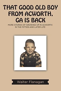That Good Old Boy from Acworth, GA is Back: More Stories of Growing Up In Acworth In the Fifties and Later Life