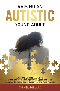 Raising an Autistic Young Adult: A Parents' Guide to ASD Safety, Communication, and Employment Opportunities Empower Black Brown Caregivers Their Families