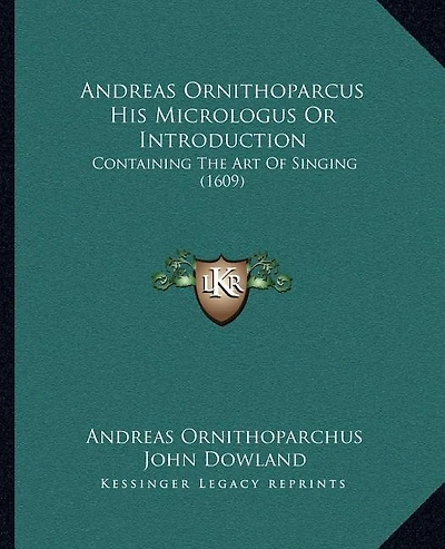 Andreas Ornithoparcus His Micrologus Or Introduction: Containing The Art Of Singing (1609)
