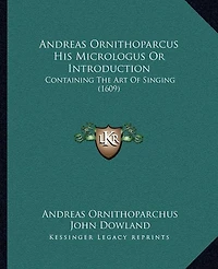 Andreas Ornithoparcus His Micrologus Or Introduction: Containing The Art Of Singing (1609)