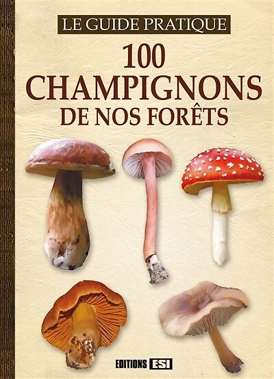 100 champignons de nos forêts: le guide pratique