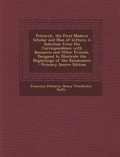 Petrarch, the First Modern Scholar and Man of Letters: A Selection from His Correspondence with Boccaccio and Other Friends, Designed to Illustrate the Be