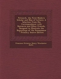 Petrarch, the First Modern Scholar and Man of Letters: A Selection from His Correspondence with Boccaccio and Other Friends, Designed to Illustrate the Be