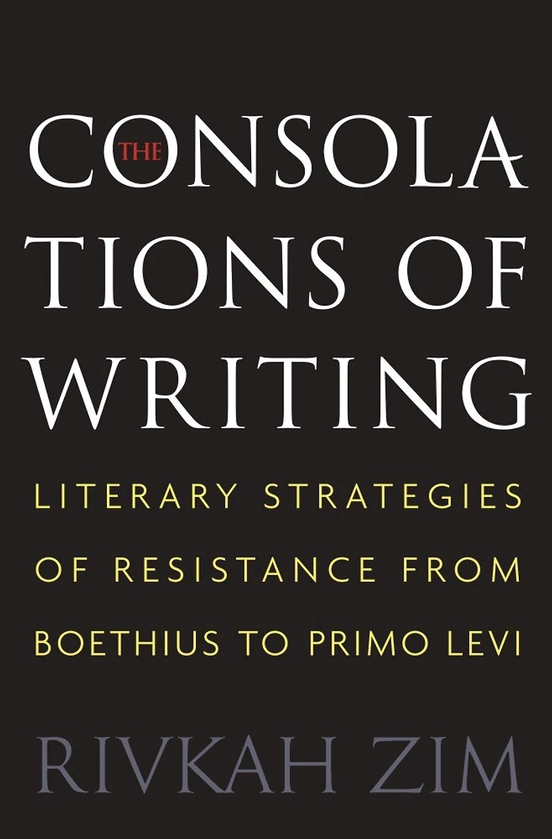 The Consolations of Writing: Literary Strategies Resistance from Boethius to Primo Levi