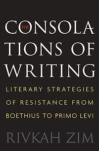The Consolations of Writing: Literary Strategies Resistance from Boethius to Primo Levi