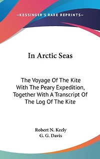 In Arctic Seas: The Voyage Of The Kite With The Peary Expedition, Together With A Transcript Of The Log Of The Kite