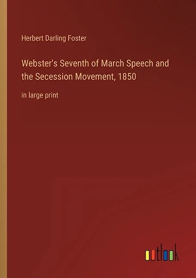 Webster's Seventh of March Speech and the Secession Movement, 1850: in large print