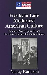 Freaks in Late Modernist American Culture: Nathanael West, Djuna Barnes, Tod Browning, and Carson McCullers