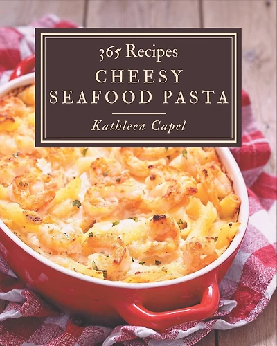 365 Cheesy Seafood Pasta Recipes: Happiness is When You Have a Cheesy Seafood Pasta Cookbook!