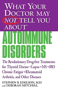 What Your Doctor May Not Tell You About(TM): Autoimmune Disorders: The Revolutionary Drug-free Treatments for Thyroid Disease, Lupus, MS, IBD, Chronic Fatigue, Rheumatoid Arthritis, and Other Diseases