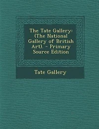 The Tate Gallery: (The National Gallery of British Art). - Primary Source Edition