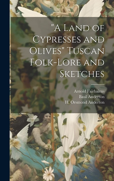 A Land of Cypresses and Olives" Tuscan Folk-Lore and Sketches