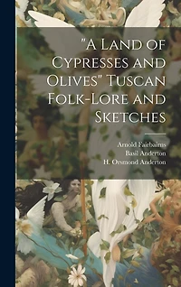 A Land of Cypresses and Olives" Tuscan Folk-Lore and Sketches