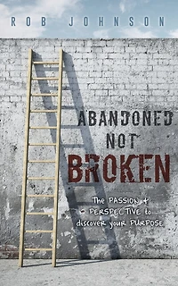 Abandoned Not Broken: The Passion & Perspective To Discover Your Purpose