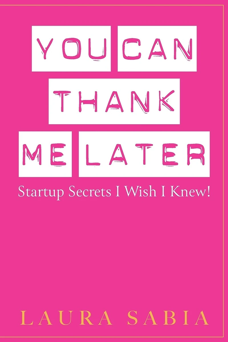 You Can Thank Me Later: Start-up Secrets I Wish Knew