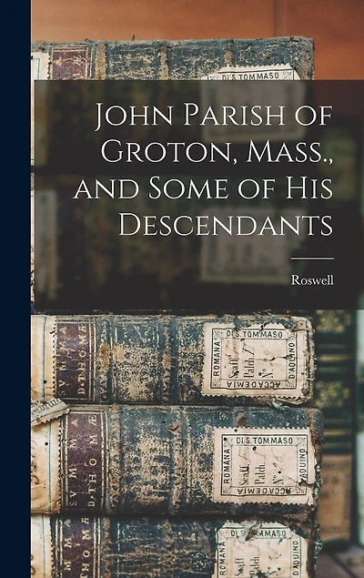 John Parish of Groton, Mass., and Some of His Descendants