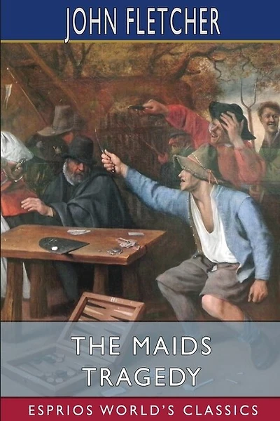 The Maids Tragedy (Esprios Classics): The works of Beaumont and Fletcher