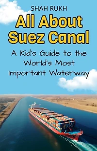 All About Suez Canal: A Kid's Guide to the World's Most Important Waterway