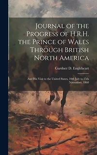 Journal of the Progress of H.R.H. the Prince of Wales Through British North America [microform]: and His Visit to the United States, 10th July to 15th November, 1860
