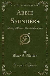 Abbie Saunders: A Story of Pioneer Days in Minnesota (Classic Reprint)