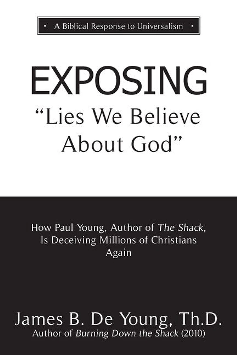 EXPOSING Lies We Believe About God: How the Author of The Shack Is Deceiving Millions of Christians Again