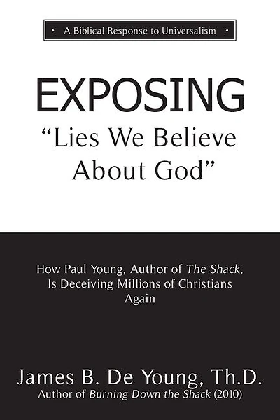 EXPOSING Lies We Believe About God: How the Author of The Shack Is Deceiving Millions of Christians Again