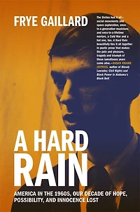 A Hard Rain: America in the 1960s, Our Decade of Hope, Possibility, and Innocence Lost