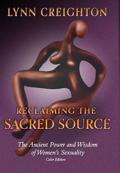 Reclaiming The Sacred Source: The Ancient Power And Wisdom Of Women's Sexuality - Color Edition