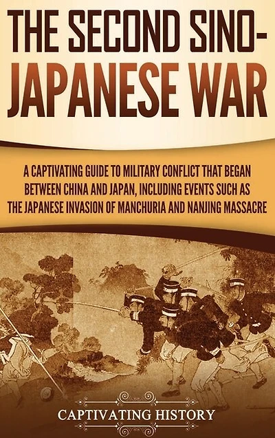 the Second Sino-Japanese War: A Captivating Guide to Military Conflict That Began between China and Japan, Including Events Such as Japanese Invasion of Manchuria Nanjing Massacre