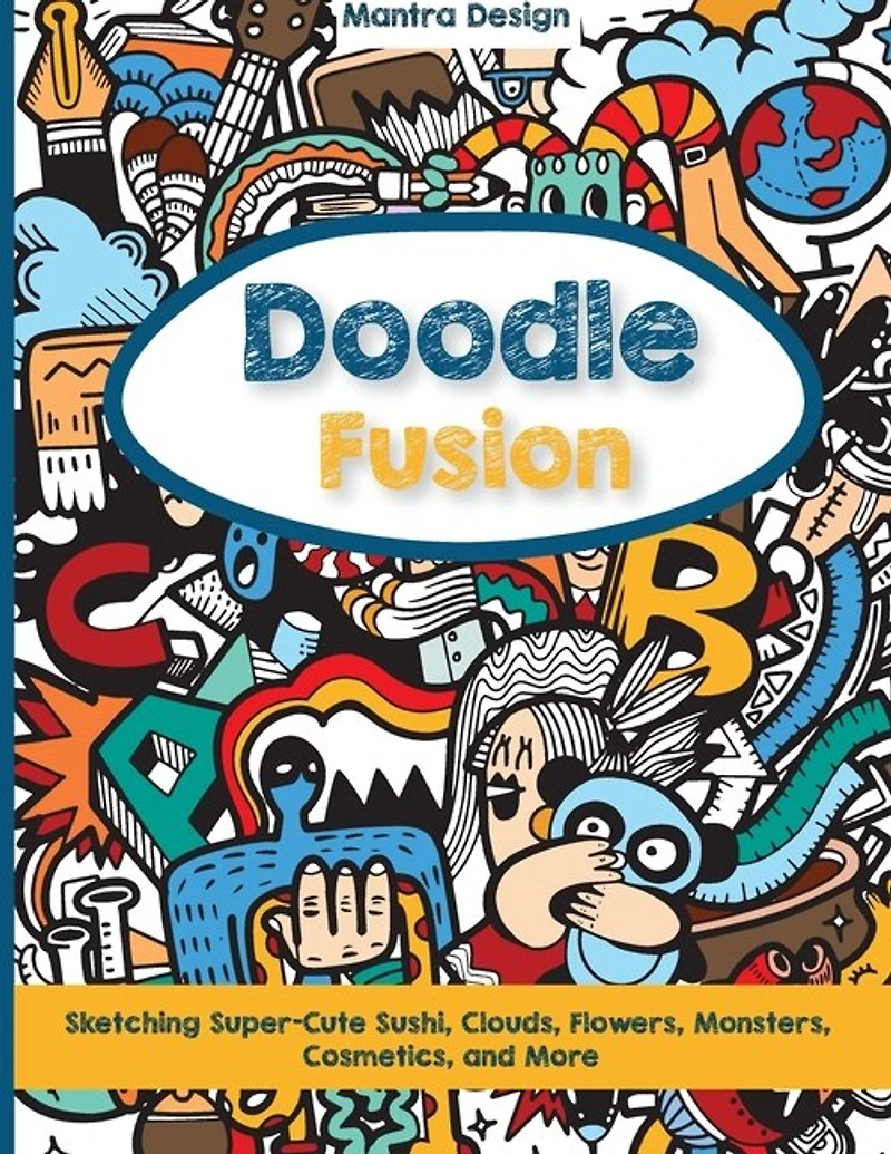 Doodle Fusion: Sketching Super-cute Sushi, Clouds, Flowers, Monsters, Cosmetics, And More