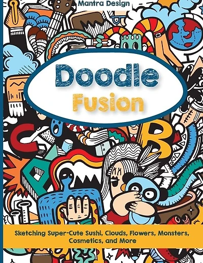 Doodle Fusion: Sketching Super-cute Sushi, Clouds, Flowers, Monsters, Cosmetics, And More