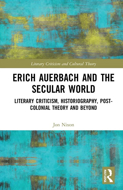 Erich Auerbach and the Secular World: Literary Criticism, Historiography, Post-Colonial Theory Beyond